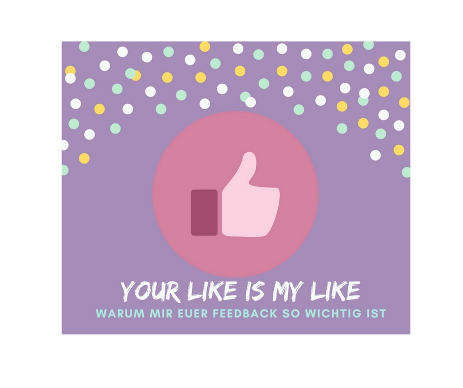 Your Like is my Like Warum mir eurer Feedback so wichtig ist
